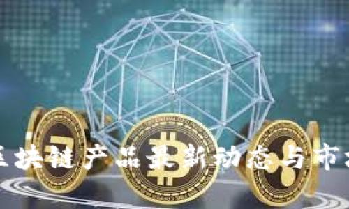 河北区块链产品最新动态与市场分析