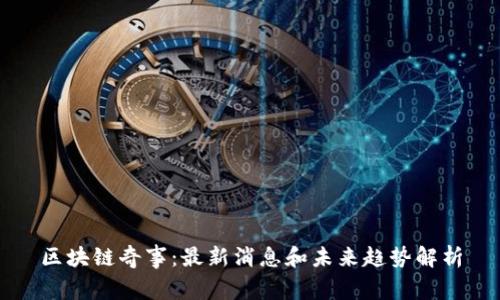 区块链奇事：最新消息和未来趋势解析