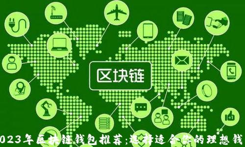 
2023年区块链钱包推荐：选择适合你的理想钱包