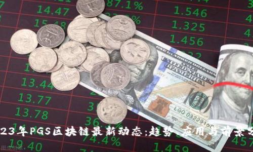 2023年PGS区块链最新动态：趋势、应用与前景分析