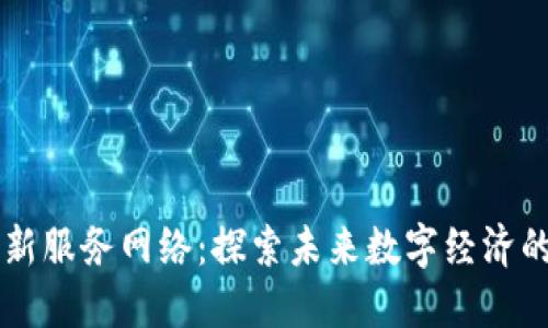 区块链最新服务网络：探索未来数字经济的无限可能