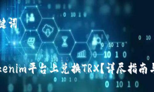 思考和关键词


如何在Tokenim平台上兑换TRX？详尽指南与步骤解析