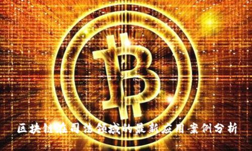 区块链在司法领域的最新应用案例分析