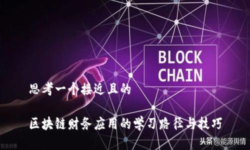 思考一个接近且的

区块链财务应用的学习路径与技巧