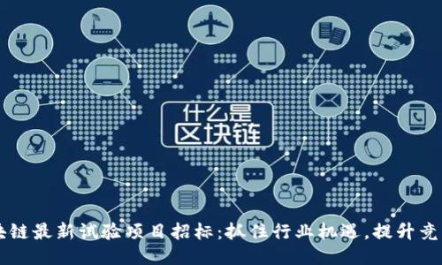 区块链最新试验项目招标：抓住行业机遇，提升竞争力
