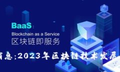 真区块链最新消息：2023年