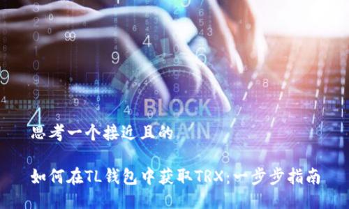 思考一个接近且的

如何在TL钱包中获取TRX：一步步指南