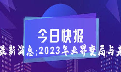 ```xml
水桥区块链最新消息：2023年业界变局与未来趋势分析