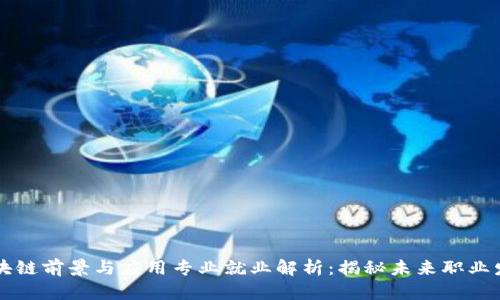 区块链前景与应用专业就业解析：揭秘未来职业发展