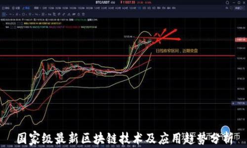 
国家级最新区块链技术及应用趋势分析