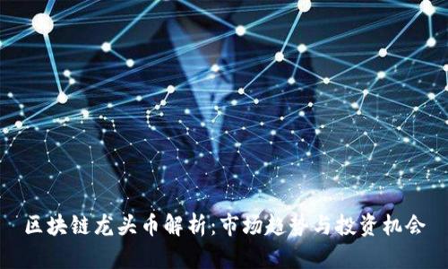 区块链龙头币解析：市场趋势与投资机会