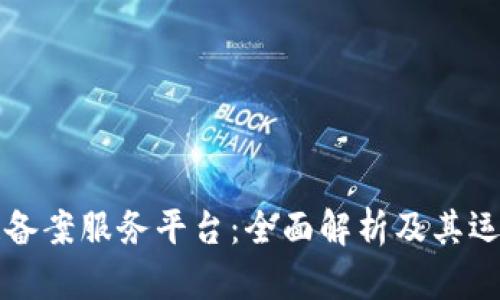 区块链备案服务平台：全面解析及其运行机制