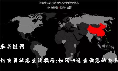 思考和关键词

区块链交易状态查询指南：如何快速查询您的交易状态