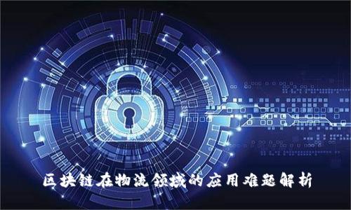 区块链在物流领域的应用难题解析