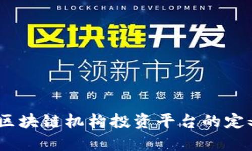全方位解析：区块链机构投资平台的定义与未来发展