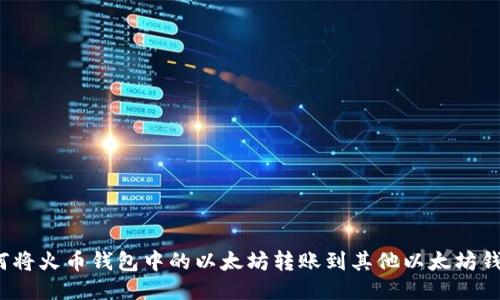 如何将火币钱包中的以太坊转账到其他以太坊钱包？