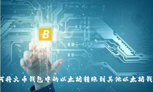 如何将火币钱包中的以太坊转账到其他以太坊钱包？