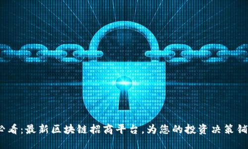 2025必看：最新区块链招商平台，为您的投资决策铺平道路