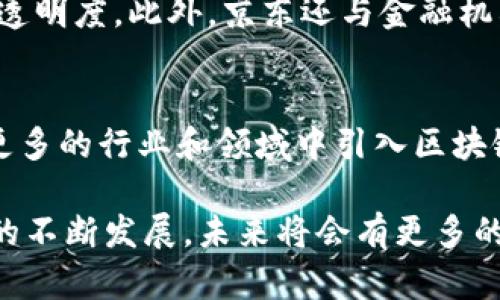 京东确实在近年来积极推进区块链技术的应用，成立了自己的区块链平台。京东区块链平台旨在利用区块链的去中心化和透明性，提升供应链管理、物流追踪、金融服务等领域的效率和安全性。

以下是关于京东区块链平台的一些关键点：

### 1. 区块链技术的应用场景
京东的区块链平台主要应用于商品溯源、数字资产管理和智能合约等领域。例如，在商品溯源方面，通过区块链技术，消费者可以实时查询商品从生产到销售的每一个环节，确保产品的真实性和安全性。这种透明性不仅提升了消费者对品牌的信任，也为企业带来了竞争优势。

### 2. 供应链协作
京东区块链平台还加强了不同参与方之间的协作。通过区块链技术，供应链中的每一个环节都可以进行数据共享，减少了信息不对称的问题。这种实时的数据共享不仅提升了供应链响应速度，也降低了库存成本。

### 3. 金融服务创新
在金融服务方面，京东运用区块链技术为企业提供了可信的融资解决方案。区块链可以有效降低融资成本，并且提高融资透明度。此外，京东还与金融机构合作，探索区块链在信用审核、融资租赁等方面的应用。

### 4. 未来发展方向
京东区块链平台未来的发展方向包括进一步拓展应用场景和增强技术力量。随着区块链技术的不断进步，京东可能会在更多的行业和领域中引入区块链技术，以实现更高的效率和安全性。

总的来说，京东已积极布局区块链技术，通过建立区块链平台，提升了多项业务的效率，从而增强了市场竞争力。随着技术的不断发展，未来将会有更多的应用落地。