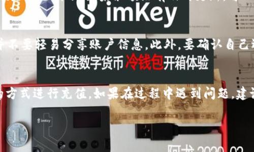 充钱到TP钱包的方法通常涉及以下几个步骤，尽管确切的流程可能会因平台版本和区域而有所不同。请根据具体的App或网站接口操作：

### 步骤一：下载并安装TP钱包
首先，确保你已经下载并安装了TP钱包的最新版本。你可以在手机的应用商店中搜索“TP钱包”，或访问官方网站下载。如果你已经安装了，请确保你的应用程序是最新的版本，以获得最佳体验。

### 步骤二：注册或登录账户
如果你还没有账户，打开TP钱包应用并按照提示进行注册。你可能需要提供一些基本信息，例如手机号码、电子邮件地址并设置密码。如果你已经注册，直接使用你的账户信息登录即可。

### 步骤三：选择充值选项
登录后，进入主页面，寻找“充值”或“钱包充值”的选项。点击进入后，会看到不同的充值方式，如：银行转账、信用卡支付、第三方支付平台等。

### 步骤四：选择充值方式
选择你希望使用的充值方式。大多数用户可能会选择银行转账或使用支付宝、微信支付等第三方支付平台。选择后，根据指示输入充值金额并确认。

### 步骤五：完成支付
无论你选择何种充值方式，确认金额后，你会被引导至支付界面。在此，你需要输入支付信息，确认后进行支付。完成支付后，系统会提示你充值成功。

### 步骤六：查看账户余额
完成支付后，返回到TP钱包主页。你可以在钱包余额一栏查看新充值的金额是否已到账。如果余额没有及时更新，可以稍等片刻，或查看网络连接是否正常。

### 注意事项
在进行充值操作时，务必确保你的账户安全。使用复杂的密码，定期更改，并不要轻易分享账户信息。此外，要确认自己选择的充值方式是TP钱包支持的，以免造成不必要的麻烦。

### 总结
以上便是充钱到TP钱包的基本流程。依据自己习惯的支付方式选择合适的方式进行充值。如果在过程中遇到问题，建议查看TP钱包的帮助中心或联系客服以获取更多帮助。

希望这些步骤能够帮助你顺利将资金充入TP钱包，享受便捷的支付体验！