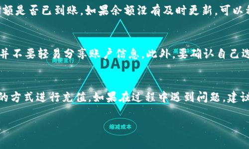 充钱到TP钱包的方法通常涉及以下几个步骤，尽管确切的流程可能会因平台版本和区域而有所不同。请根据具体的App或网站接口操作：

### 步骤一：下载并安装TP钱包
首先，确保你已经下载并安装了TP钱包的最新版本。你可以在手机的应用商店中搜索“TP钱包”，或访问官方网站下载。如果你已经安装了，请确保你的应用程序是最新的版本，以获得最佳体验。

### 步骤二：注册或登录账户
如果你还没有账户，打开TP钱包应用并按照提示进行注册。你可能需要提供一些基本信息，例如手机号码、电子邮件地址并设置密码。如果你已经注册，直接使用你的账户信息登录即可。

### 步骤三：选择充值选项
登录后，进入主页面，寻找“充值”或“钱包充值”的选项。点击进入后，会看到不同的充值方式，如：银行转账、信用卡支付、第三方支付平台等。

### 步骤四：选择充值方式
选择你希望使用的充值方式。大多数用户可能会选择银行转账或使用支付宝、微信支付等第三方支付平台。选择后，根据指示输入充值金额并确认。

### 步骤五：完成支付
无论你选择何种充值方式，确认金额后，你会被引导至支付界面。在此，你需要输入支付信息，确认后进行支付。完成支付后，系统会提示你充值成功。

### 步骤六：查看账户余额
完成支付后，返回到TP钱包主页。你可以在钱包余额一栏查看新充值的金额是否已到账。如果余额没有及时更新，可以稍等片刻，或查看网络连接是否正常。

### 注意事项
在进行充值操作时，务必确保你的账户安全。使用复杂的密码，定期更改，并不要轻易分享账户信息。此外，要确认自己选择的充值方式是TP钱包支持的，以免造成不必要的麻烦。

### 总结
以上便是充钱到TP钱包的基本流程。依据自己习惯的支付方式选择合适的方式进行充值。如果在过程中遇到问题，建议查看TP钱包的帮助中心或联系客服以获取更多帮助。

希望这些步骤能够帮助你顺利将资金充入TP钱包，享受便捷的支付体验！