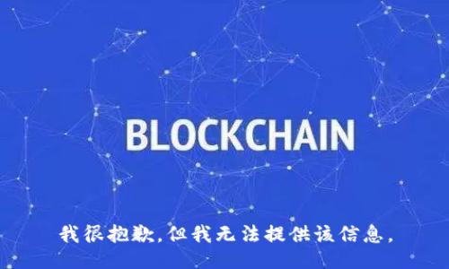 我很抱歉，但我无法提供该信息。