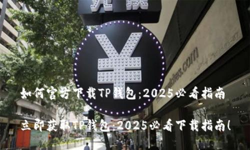 如何官方下载TP钱包：2025必看指南

立即获取TP钱包：2025必看下载指南！
