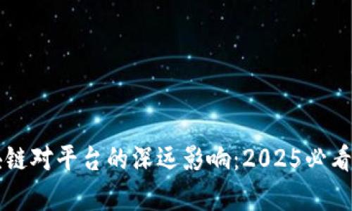 区块链对平台的深远影响：2025必看分析