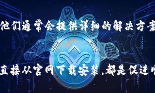 如果你在下载TP钱包时遇到了问题，不用担心。以下内容将为你提供一些实用的解决方案和建议，帮助你顺利下载和使用TP钱包。

1. 检查设备的兼容性
首先，确保你的设备能够支持TP钱包的应用。TP钱包支持安卓和iOS系统，因此，检查你的手机操作系统版本是否在支持范围内。如果你使用的设备较老，可能需要更新操作系统或考虑更换设备。

2. 确保网络连接正常
下载应用时，设备需要稳定的网络连接。请检查你的Wi-Fi或移动数据是否正常工作。若网络不稳定，尝试重新连接网络或切换到其他网络进行下载。

3. 清除应用商店缓存
如果你在应用商店中找不到TP钱包，可能是因为商店的缓存问题。你可以尝试清除应用商店的缓存，步骤如下：
ul
  li前往设备的“设置”选项。/li
  li找到“应用管理”或“应用程序”选项。/li
  li搜索并选择“Google Play商店”或“App Store”。/li
  li点击“存储”，然后选择“清除缓存”。/li
/ul
完成后，重新打开应用商店，搜索TP钱包进行下载。

4. 尝试从官网下载
在某些情况下，应用商店可能无法提供最新版本的TP钱包。这时，你可以尝试直接访问TP钱包的官方网站，查看是否提供APK文件或其他下载方式。请确保只从官方网站下载，以避免恶意软件的风险。

5. 检查存储空间
下载TP钱包前，确保你的设备有足够的存储空间。如果存储空间不足，下载会失败。你可以通过删除一些不常用的应用、照片或视频来释放空间。

6. 更新设备安全设置
有时候，设备的安全设置会阻止一些应用的下载。请检查你的设备安全设置，确保未对未知来源的应用下载进行限制。如果你在安卓设备上下载APK文件，需要在“设置”中的“安全”选项中启用“允许安装未知来源的应用”。

7. 重启设备
如果以上方法都无效，尝试重启你的设备。有时候，简单的重启可以解决诸多问题。

8. 寻求官方支持
最后，如果经历了上述步骤仍然无法下载TP钱包，可以联系TP钱包的客服或技术支持，获取更专业的帮助。他们通常会提供详细的解决方案。

总结
通过以上步骤，你应该能够顺利解决无法下载TP钱包的问题。无论是检查设备兼容性，确保网络畅通，还是直接从官网下载安装，都是促进顺利下载的方法。希望这些信息能帮助你成功安装并使用TP钱包，享受到更安全便捷的数字资产管理体验！