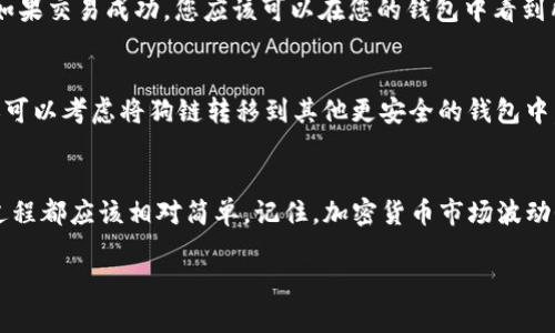 在TP钱包（TP Wallet）中购买狗链（Dogecoin）相对简单，以下是一个详细的步骤指南，帮助您顺利进行购买。

第一步：下载并注册TP钱包
首先，您需要确保您拥有TP钱包应用。您可以在应用商店（如Google Play或Apple Store）中搜索“TP Wallet”进行下载。下载完成后，打开应用并按提示进行注册。您可以通过电子邮件或手机号码创建一个新账户。请牢记您的密码和恢复助记词，以保护您的账户安全。

第二步：充值您的TP钱包
注册成功后，您需要为钱包充值以购买狗链。您可以选择直接通过银行转账、信用卡或其他加密货币转账的方式来为您的TP钱包充值。在您的钱包界面中，选择“充值”或“存入”，然后按照指示完成充值流程。

第三步：选择购买狗链
充值成功后，您可以在TP钱包中找到购买加密货币的选项。一般来说，您可以在“交易”或“购买”部分找到相关选项。在搜索框中输入“狗链”或“Dogecoin”，系统会为您显示相关信息和当前价格。请确保选择正确的加密货币，避免误购。

第四步：指定购买数量
接下来，您需要指定您想要购买的狗链数量。请注意，确保您钱包中的余额能够覆盖您所购买的狗链的总价，包括任何可能的交易手续费。当您确认数量无误后，点击“购买”或“确认交易”按钮。

第五步：查看交易状态
交易提交后，您可以查看您的交易状态。在TP钱包中，您可以通过“交易记录”或“历史”来查看最新的交易情况。如果交易成功，您应该可以在您的钱包中看到所购买的狗链余额。

第六步：安全管理您的狗链
最后，但同样重要的是，确保您对狗链的安全管理。请定期更新您的密码，不要与他人分享您的恢复助记词。您还可以考虑将狗链转移到其他更安全的钱包中，尤其是如果您打算长期持有。

总结
通过以上步骤，您就可以在TP钱包中成功购买狗链了。无论您是加密货币的初学者还是有经验的投资者，这个过程都应该相对简单。记住，加密货币市场波动性大，投资前请务必做好充分的研究和风险评估。

希望这些信息能够帮助您顺利购买狗链。如有任何疑问，随时可以寻求TP钱包的客服支持。