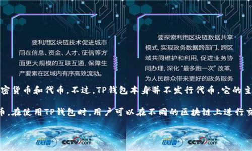 截至2023年10月的信息，TP钱包（TokenPocket）是一款去中心化的钱包应用，主要用于存储和管理各种数字资产，包括加密货币和代币。不过，TP钱包本身并不发行代币。它的主要功能是为用户提供一个安全的环境，以轻松管理他们的各种数字资产，特别是在以太坊、波场、EOS等多个区块链平台上。

尽管TP钱包不发行代币，但它支持用户连接到各种去中心化应用（DApp）和交易平台，这些DApp和平台可能会有各自的代币。在使用TP钱包时，用户可以在不同的区块链上进行交易、存储和交换各种代币。

如果你对TP钱包或加密货币有其他具体的问题，或者需要更详细的信息，请告诉我！