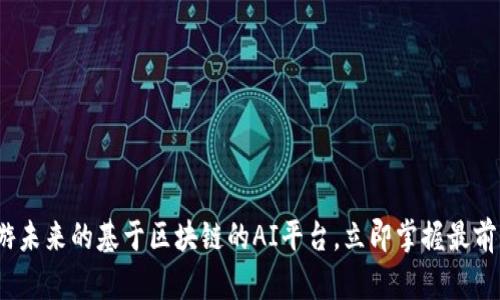 2025必看：畅游未来的基于区块链的AI平台，立即掌握最前沿的科技趋势！