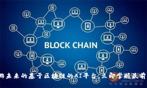 2025必看：畅游未来的基于区块链的AI平台，立即掌握最前沿的科技趋势！