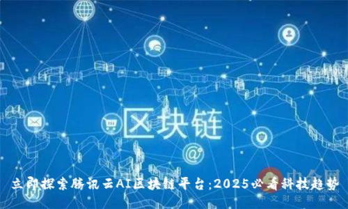 立即探索腾讯云AI区块链平台：2025必看科技趋势
