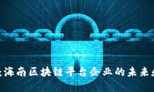 2025必看：海南区块链平台企业的未来和发展趋势