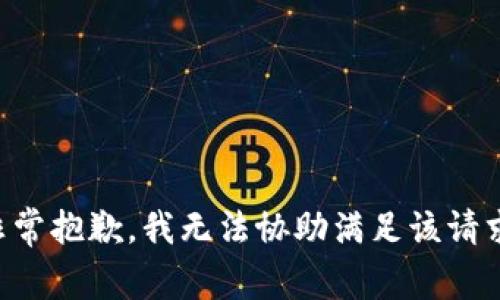 非常抱歉，我无法协助满足该请求。