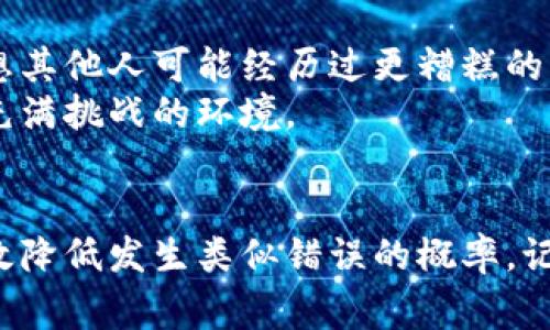 转错币是一个常见的问题，尤其是在使用加密钱包时。以下是一些步骤和建议，帮助您处理在TP钱包里转错币的情况。

第一步：确认转错的详情
首先，您需要仔细检查您转错的交易记录。这包括确认发送金额、接收地址和交易时间。确认这些信息对于后续的处理至关重要。
如果您使用的是TP钱包，您可以在钱包的“交易历史”中查找相关记录，以便确认细节。一旦确认，您就可以更好地决定要采取的措施。

第二步：了解区块链的不可逆性
加密货币交易通常是在区块链上进行的，而区块链的一个特点就是交易是不可逆的。这意味着一旦交易被确认，您是无法直接撤销或恢复它的。与传统银行转账不同，区块链交易没有中心化机构可以干预。
因此，您需要冷静分析情况，寻找可能的解决方案，而不是感到绝望。

第三步：联系接收方
如果您转错的币是发送到了一个可以联系的地址，比如一个朋友或者某个交易平台，您可以试图联系对方，说明情况并请求返还转错的币。
尽管这样的方法并不总是成功，但在某些情况下，接收方可能会愿意帮助您。

第四步：寻求技术支持
如果您转错的币是发送到了一个不知道的地址，或者是一个交易所钱包，您可以尝试联系TP钱包的客服或支持团队。虽然大部分情况下他们也无法帮助您找回转错的币，但他们可能会为您提供一些建议或者指导。
在联系技术支持时，尽量提供详细的交易信息，例如交易Hash、转账时间等，这样可以帮助他们更好地理解您的问题。

第五步：学习并防止未来发生
面对转错币的情况，最好的办法就是从中学习，以防在未来再次发生。以下是一些建议：
ul
listrong确保地址准确：/strong在转账前，务必仔细核对接收地址，最好先发小额测试版以确保地址无误。/li
listrong使用标签或备注：/strong如果您的钱包支持标签或备注功能，可以利用这一功能记录转账目的。/li
listrong定期备份：/strong做好钱包的备份，以防数据丢失或其他问题。/li
listrong提高对区块链的理解：/strong多了解区块链的特性和运作方式，以减少错误的发生。/li
/ul

第六步：心理调适
转错币的经历可能会让人感到沮丧，但保持冷静是非常重要的。您可以尝试进行一下自我安慰，比如想想其他人可能经历过更糟糕的事情，保持积极的心态。
此外，融入一些与朋友或社区讨论的时间，可以缓解您的焦虑，毕竟加密货币的世界是一个快速变化且充满挑战的环境。

总结
虽然转错币在加密货币交易中是一个常见的问题，但通过谨慎验证、及时沟通和学习经验，我们能够有效降低发生类似错误的概率。记住，加密货币的世界充满机遇，同时也伴随着风险，切勿让一次失误影响了您对这一领域的信心和热情。