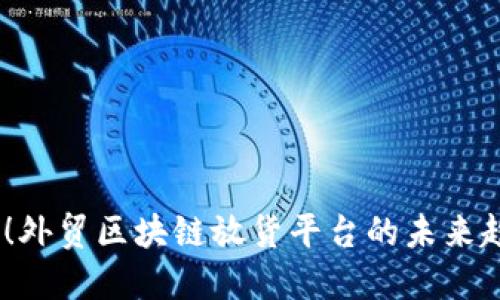 2025必看！外贸区块链放货平台的未来趋势与机遇