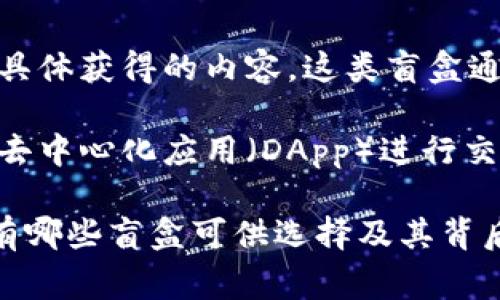 在TP钱包中，盲盒通常是指一种随机化的数字资产或虚拟物品，用户在购买后无法预知具体获得的内容。这类盲盒通常与NFT（非同质化代币）相关，可以包含数字艺术作品、游戏道具、虚拟收藏品等。

TP钱包作为一个多功能的数字货币钱包，不仅支持多种主流币种的存储和交易，还能与去中心化应用（DApp）进行交互。因此，盲盒可能是相关DApp推出的产品，用户需要通过TP钱包与这些DApp进行连接。

如果您想了解更具体的盲盒信息，建议查看TP钱包的官方公告或相关的NFT市场，了解有哪些盲盒可供选择及其背后的项目与艺术家信息。