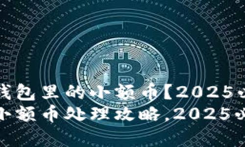 如何处理TP钱包里的小额币？2025必看解决方案
TP钱包里的小额币处理攻略，2025必看