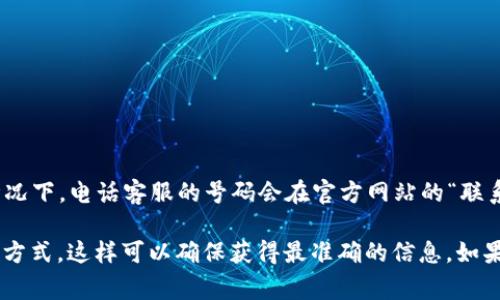 TP钱包（TP Wallet）通常会有客服支持，您可以通过其官方网站或应用内找到相关的客服信息。一般情况下，电话客服的号码会在官方网站的“联系我们”或“客服支持”部分列出。

建议您访问TP钱包的官方网站或者在应用内查看相关的帮助信息，以获取最新的客服电话和其他联系方式。这样可以确保获得最准确的信息。如果您在寻找过程中遇到困难，也可以查找在线论坛或社区，很多用户会分享他们的支持经验和联系方式。