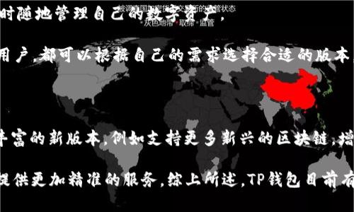 t p钱包有几个版本/t p钱包有几个版本

TP钱包（TokenPocket Wallet）是一款广受欢迎的多链数字钱包，能支持众多不同公链的代币和资产管理。随着区块链技术的发展及用户需求的变化，TP钱包不断推出新的版本以适应市场和用户的需要。那么，TP钱包究竟有几个版本呢？接下来，我们将对此进行详细介绍。

1. TP钱包的基础版本

TP钱包的基础版本是最早推出的版本，它为用户提供了最基本的钱包功能，包括资产管理、交易记录查询和代币转账等功能。该版本支持以太坊、比特币等主流公链，能够满足普通用户的需求。

然而，基础版本的功能相对有限，无法满足高阶用户和专业投资者对多样性和多功能性的需求。因此，TP钱包团队开始着手开发新的版本以便提供更多的功能。

2. TP钱包的专业版

随著用户增多和需求的多样化，TP钱包推出了专业版。专业版在基础版的基础上，增加了一些新功能，比如支持更多的公链和代币、提供DApp浏览器和去中心化交易所功能等。

此外，专业版还特别注重用户体验的提升，通过改进UI设计和增加自定义设置，让用户能够更好地管理自己的数字资产。专业版的推出标志着TP钱包开始向更为广泛的用户群体开放。

3. TP钱包的企业版

对于一些高频交易者或是需要进行大量资产管理的企业机构，TP钱包推出了企业版。企业版不仅具备专业版的所有功能，还支持多用户管理、权限设置、和团队协作等功能。

这种版本允许多个用户在一个主账户下进行操作，企业用户可以有效管理团队内部的资产，从而提高工作效率和安全性。

4. TP钱包的移动版与桌面版

除了上述版本，TP钱包还提供了移动版和桌面版。移动版专为手机用户设计，支持Android和iOS系统，方便用户随时随地管理自己的数字资产。

桌面版则为那些习惯于在大屏幕上进行操作的用户提供了更强的操作空间和便捷性。无论是个人用户还是企业用户，都可以根据自己的需求选择合适的版本。

5. TP钱包的未来版本

随着区块链技术的不断进步，TP钱包也在积极寻求改进和升级的机会。未来，TP钱包的团队可能会推出更多功能丰富的新版本，例如支持更多新兴的区块链，增加智能合约交互等。

此外，用户体验方面也将是TP钱包未来版本更新的重要方向。通过引入AI技术和大数据分析，TP钱包有望为用户提供更加精准的服务。综上所述，TP钱包目前有多个版本，能够满足不同用户的需求，未来也将不断更新与进步。