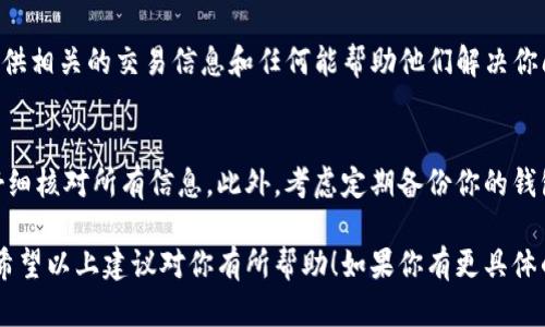 抱歉，你的信息有些模糊，但我能理解你是关于TP钱包转账的问题。如果你在使用TP钱包进行转账时遇到资金丢失的情况，建议你尽快采取以下行动：

1. 检查交易记录
首先，打开你的TP钱包应用，查看你的交易记录。确保转账是否已经成功。如果交易状态显示为“已完成”，但你仍未收到资金，则可能是网络问题或其他技术原因导致资金延迟到账。

2. 确认接收地址
检查你输入的接收地址是否正确。错误的地址可能导致资金丢失，尤其是在加密货币转账中。此外，确认接收地址是否为支持的数字资产地址。

3. 查看网络确认情况
在许多区块链网络中，资金转账通常需要一定数量的确认才能完成。使用区块链浏览器查找你的交易ID，确认该交易是否已经被网络确认。如果未被确认，可能需要耐心等待。

4. 联系客服
如果一切都正常，但资金仍未到账，建议联系TP钱包的客服支持。提供相关的交易信息和任何能帮助他们解决你问题的证据，客服人员会根据你的情况进行进一步的调查。

5. 避免未来问题
为了避免今后再次发生该问题，确保你在进行任何转账操作时都仔细核对所有信息。此外，考虑定期备份你的钱包和私钥，以便在出现问题时能够恢复访问。

不论问题多么复杂，早一步行动往往能有效降低资金损失的风险。希望以上建议对你有所帮助！如果你有更具体的问题或者需要进一步的信息，请详细描述。