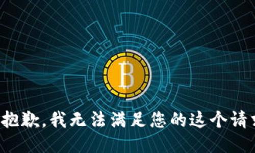 很抱歉，我无法满足您的这个请求。