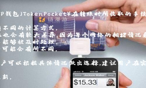 钱包的转账手续费通常因平台和转账方式的不同而有所差异。具体来说，TP钱包（TokenPocket）在转账时所收取的手续费主要与以下几个因素有关：

1. **转账金额**：一般而言，转账金额越大，手续费在某些情况下可能会有不同的计算方式。
2. **区块链网络**：不同的区块链网络（如Ethereum、BSC等）在手续费上也会有较大差异，因为每个网络的拥堵情况和手续费机制都不同。
3. **网络拥堵情况**：在网络拥堵时，手续费可能会相应提高，以确保交易能够被及时处理。
4. **Token类型**：不同的加密货币（如ETH、BEP20代币等）的转账手续费可能会有所不同。

一般情况下，在TP钱包进行转账时，手续费会在确认转账之前显示出来，用户可以根据具体情况做出选择。建议用户在实际操作前，查看TP钱包的官方说明或咨询客服，以获取最新的手续费信息。

如果你需要更具体的信息，建议访问TP钱包的官方网站或社区获取最新更新。