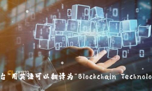 “区块链技术平台”用英语可以翻译为“Blockchain Technology Platform”。