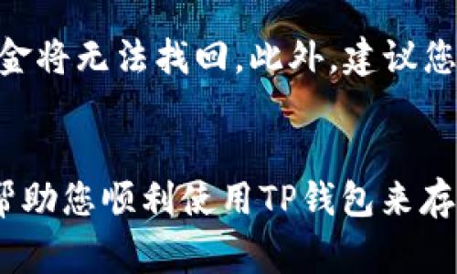 将币放入TP钱包的步骤如下。TP钱包是一种加密货币钱包，可以安全地存储多种数字资产。下面是详细的操作步骤和注意事项。

第一步：下载并安装TP钱包
首先，您需要在您的手机应用商店（如App Store或Google Play）中搜索“TP钱包”并下载。安装完成后，打开应用程序。

第二步：创建或导入钱包
在第一次使用TP钱包时，您可以选择创建一个新的钱包或导入现有的钱包。如果您是新用户，请点击“创建钱包”，并按照提示设置安全密码和备份助记词。如果您已经有一个钱包，可以选择“导入钱包”，并输入您的助记词和密码。

第三步：理解选择币种
TP钱包支持多种加密币种，包括比特币、以太坊、USDT等。进入钱包后，您可以在首页看到所有支持的币种。确保您了解您要存入的币种，并确认它是否支持在TP钱包中存储。

第四步：获取钱包地址
要将币放入TP钱包，您需要获取对应币种的钱包地址。请您选择要充值的币种，然后点击“接收”按钮。在这里，您会看到一个二维码和一串字母和数字组合的地址。确保您复制这个地址，或者使用二维码进行充值。

第五步：将币发送到TP钱包
接下来，您需要登录到您购买或存储币的交易所或其他钱包。找到“提现”或“转账”选项，输入您在TP钱包获取的钱包地址，并确定要发送的金额。在确认所有信息无误后提交交易。一旦交易被矿工确认，您的币应该很快就会到账。

第六步：确认到账
在提交交易后，您可以返回TP钱包，查看“资产”页面，确认您的币是否到账。一般来说，这个过程可能需要几分钟到几个小时的时间，具体取决于区块链的拥堵情况。

注意事项
在转账过程中，请务必仔细核对钱包地址。由于区块链的特性，它是不可逆的，一旦转账到错误的地址，资金将无法找回。此外，建议您在进行大额转账时，先进行小额测试，以确保转账过程无误。

总结
将币放入TP钱包相对简单，只需下载应用、创建或导入钱包、获取地址并进行转账即可。希望这些步骤能帮助您顺利使用TP钱包来存储您的加密资产。如果您在过程中遇到任何问题，可以查阅TP钱包的官网或相关社区进行进一步的帮助。