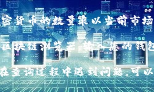 要查看TP钱包（通常指的是Trust Plus钱包）的总资产，您可以按照以下步骤操作：

1. **打开TP钱包应用**：在您的手机上找到并打开TP钱包应用。

2. **登录账户**：使用您注册时的账号和密码登录到您的钱包。

3. **查看资产总览**：登录后，通常在主界面就能看到您的资产总览。这里会列出您持有的各种加密货币及其余额。

4. **计算总资产**：如果您需要计算所有资产的总和，可以将每种加密货币的数量乘以当前市场价格，然后加总。这通常在钱包的资产页面会有市场价格的实时更新。

5. **使用区块链浏览器**：如果您想查看具体的链上资产，可以使用区块链浏览器，输入您的钱包地址，即可查询该地址上的资产信息和交易记录。

请注意确保您使用的是官方钱包应用，以保护您的资产安全。如果您在查询过程中遇到问题，可以参考钱包的帮助文档或联系客服支持。