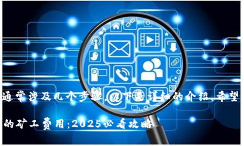 获取TP钱包的矿工费用通常涉及几个步骤。以下是详细的介绍，希望能帮助你理解这个过程。

### 如何获取TP钱包的矿工费用：2025必看攻略