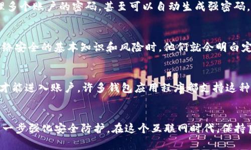 关于“T P 钱包是否应该经常更改密码”的问题，这实际上涉及到网络安全、个人习惯以及风险管理等多个方面。我们可以从以下几个维度来讨论这一话题。

1. 密码安全的重要性
在数字化时代，个人信息和财务安全愈加受到重视。T P 钱包作为一种电子支付和存储工具，用户通常会在其中存储大量的个人资产和敏感信息。因此，保护这些信息的安全至关重要。适时更新密码，能够有效防止黑客攻击和信息泄露。例如，使用强密码和定期更换密码，可以显著降低被盗用的风险。

2. 定期更改密码的优势
首先，定期更改密码可以降低账号被黑客攻破的风险。即使黑客获得了旧密码，只要用户及时更新密码，就可以阻止其继续使用。此外，定期更改密码还有助于减少因信息泄露而造成的损失。许多金融机构和网络服务提供商都建议用户定期更改密码，以保障账户安全。

3. 如何制定更换密码的策略
那么，应该多久更换一次密码呢？一般而言，业内建议每三到六个月更换一次密码。与此同时，用户应该避免使用常见的或容易猜测的密码，例如“123456”或“password”。相反，建议使用包含字母、数字和特殊字符的复杂密码。这样，不仅可以提高密码的强度，还能减少被攻击的可能性。

4. 使用密码管理工具
此外，对于很多人而言，记住众多复杂密码是一项挑战。在这种情况下，使用密码管理工具可以提供极大的帮助。这些工具能够安全地存储和管理多个账户的密码，甚至可以自动生成强密码，避免用户在密码强度和易记性之间的权衡。因此，采用这些技术手段，可以使用户更方便地进行密码更换，而不必担心记忆问题。

5. 风险感知与应对
尽管更改密码是降低风险的一种有效措施，但有些用户可能会感到这是额外的负担。实际上，网络安全意识的提高是更为重要的。当用户了解网络安全的基本知识和风险时，他们就会明白定期更改密码的重要性。比如，用户在接收到可疑的邮件或短信时，应该时刻保持警惕，并核实相关信息，而非随意点击链接或下载附件。

6. 多重验证的应用
除了定期更改密码外，启用两步验证（2FA）也是增强账户安全的有效方式。通过这种方式，即使黑客获取了用户的密码，也需要额外的验证步骤才能进入账户。许多钱包应用程序都支持这种功能，用户只需绑定手机或邮箱进行身份验证。这样一来，即便密码被泄露，账户的安全性依然得到了有效保障。

7. 结论
综上所述，定期更改 T P 钱包的密码是一个明智的选择，它能够显著提升账户的安全性。与此同时，结合使用密码管理工具和两步验证，能够进一步强化安全防护。在这个互联网时代，保持良好的网络安全习惯，不仅是保护个人资产的需要，也是对自己和他人安全的负责。希望每位用户都能警惕潜在的网络威胁，做好安全防护工作。